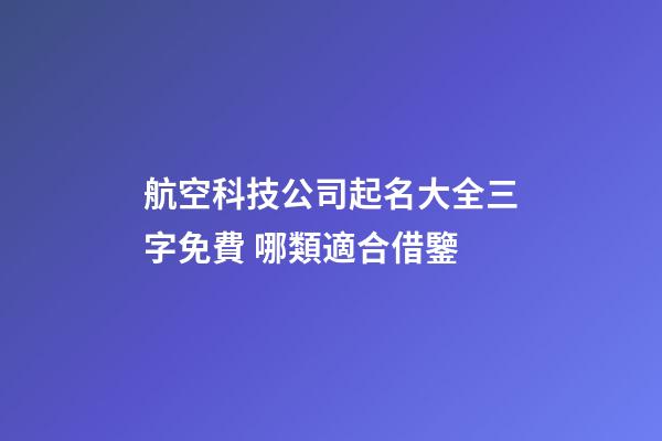 航空科技公司起名大全三字免費 哪類適合借鑒-第1張-公司起名-玄機派
